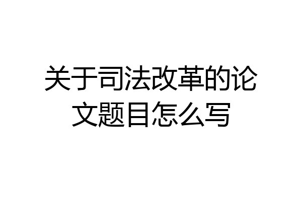 关于司法改革的论文题目怎么写
