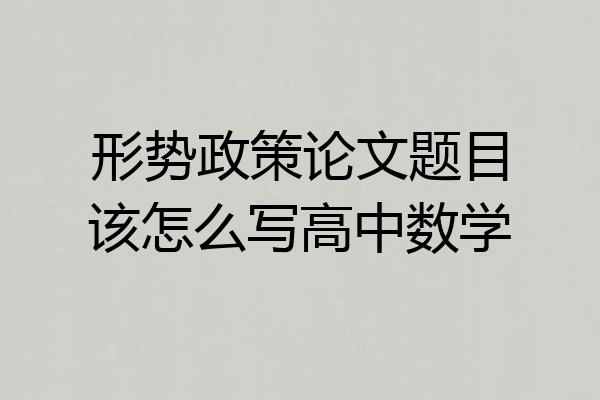形势政策论文题目该怎么写高中数学