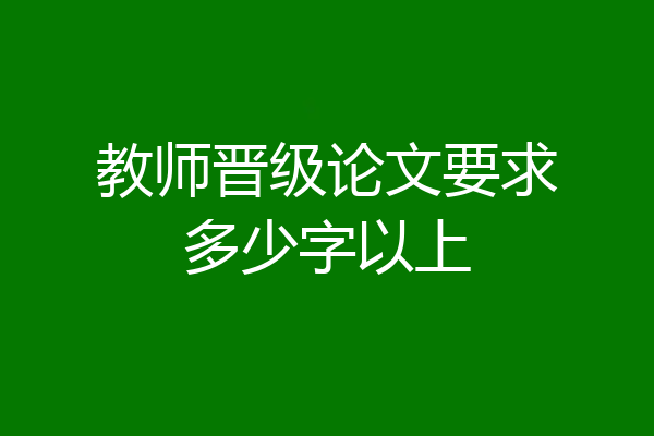教师晋级论文要求多少字以上