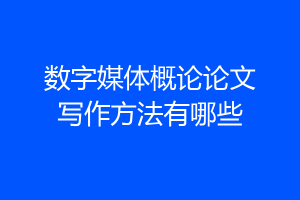 数字媒体概论论文写作方法有哪些