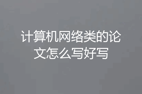 计算机网络类的论文怎么写好写