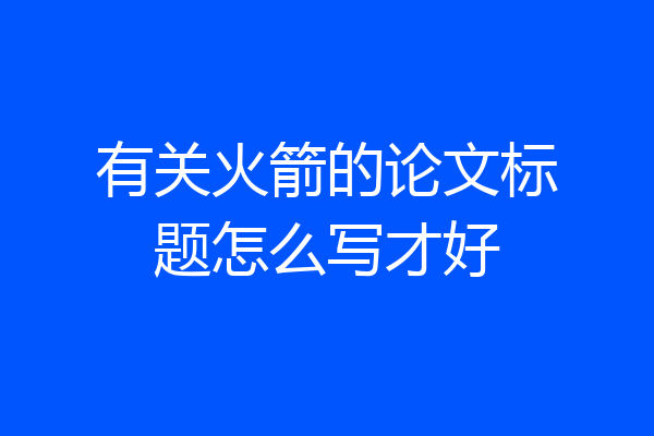 有关火箭的论文标题怎么写才好