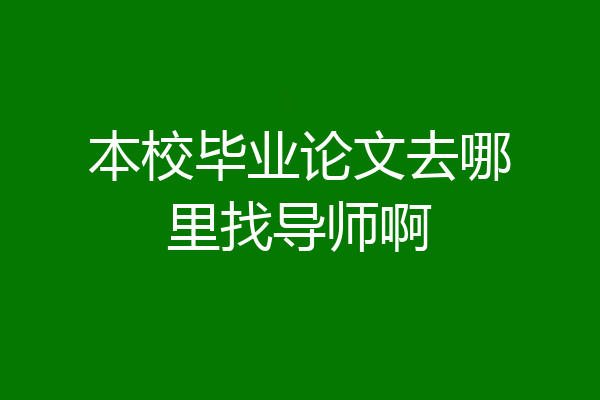 本校毕业论文去哪里找导师啊