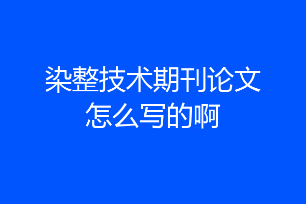 染整技术期刊论文怎么写的啊