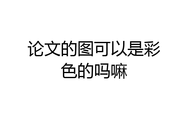 论文的图可以是彩色的吗嘛
