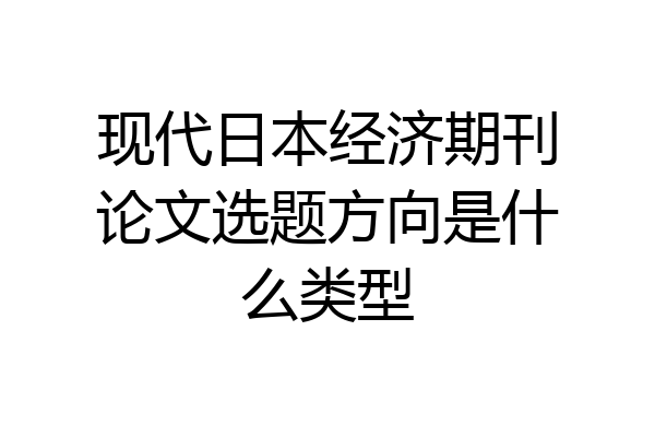 现代日本经济期刊论文选题方向是什么类型