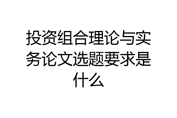 投资组合理论与实务论文选题要求是什么