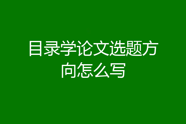 目录学论文选题方向怎么写