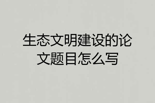 生态文明建设的论文题目怎么写