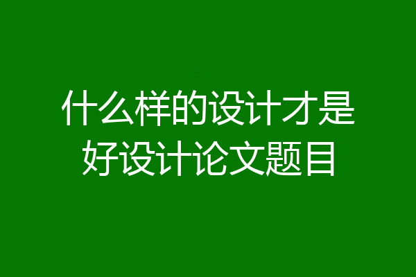 什么样的设计才是好设计论文题目