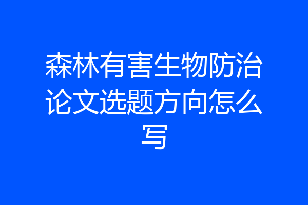 森林有害生物防治论文选题方向怎么写