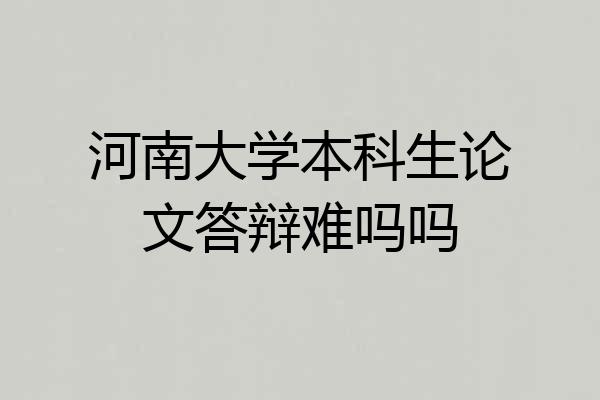 河南大学本科生论文答辩难吗吗