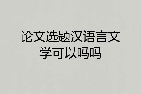 论文选题汉语言文学可以吗吗