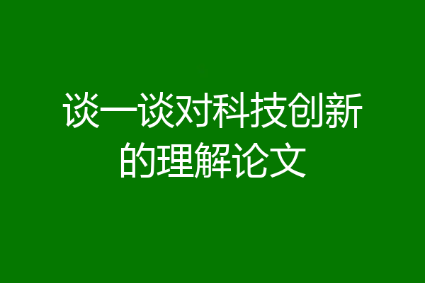 谈一谈对科技创新的理解论文