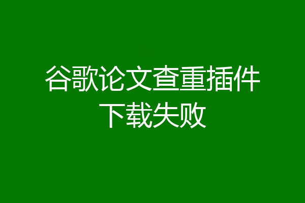 谷歌论文查重插件下载失败