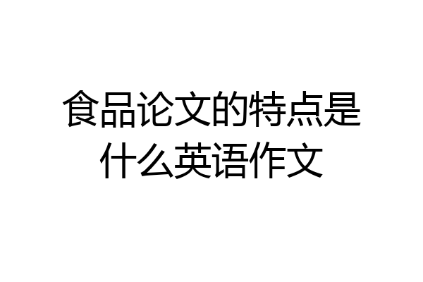 食品论文的特点是什么英语作文