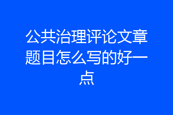 公共治理评论文章题目怎么写的好一点