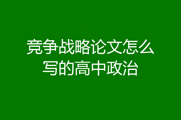 竞争战略论文怎么写的高中政治