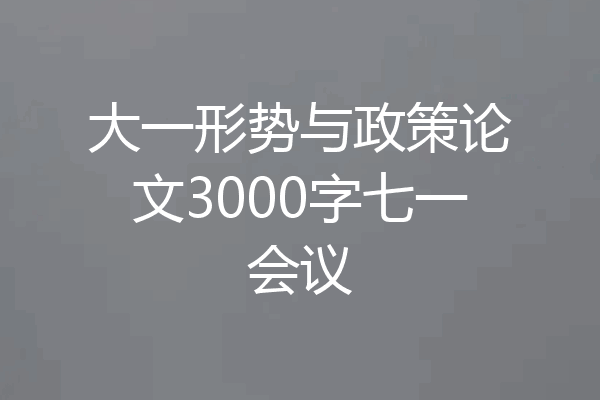 大一形势与政策论文3000字七一会议