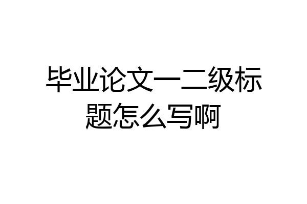 毕业论文一二级标题怎么写啊