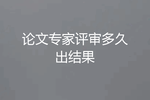 论文专家评审多久出结果