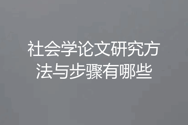 社会学论文研究方法与步骤有哪些