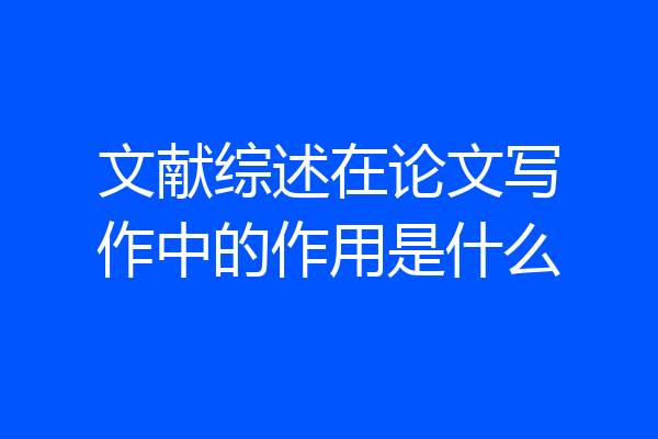 文献综述在论文写作中的作用是什么
