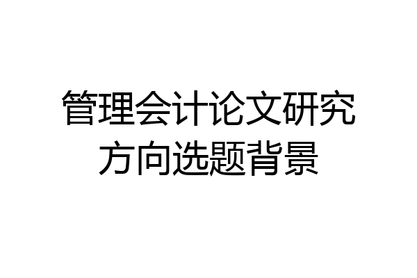 管理会计论文研究方向选题背景