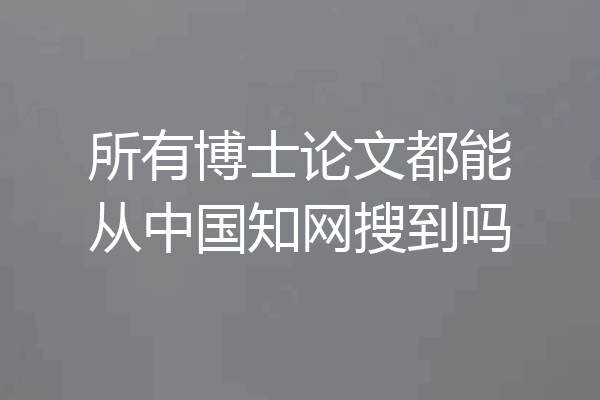 所有博士论文都能从中国知网搜到吗