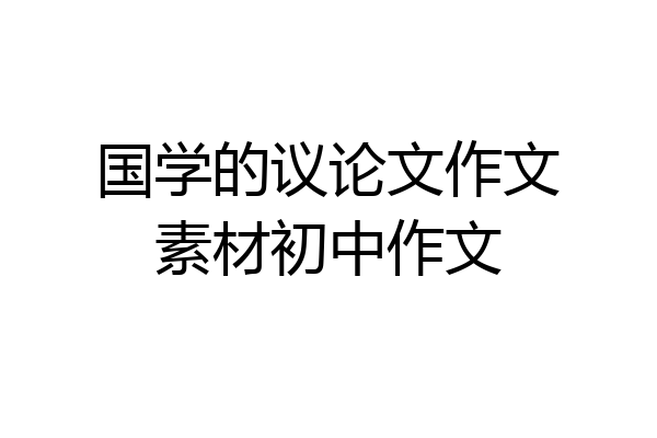 国学的议论文作文素材初中作文