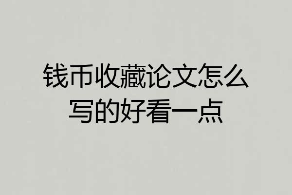 钱币收藏论文怎么写的好看一点