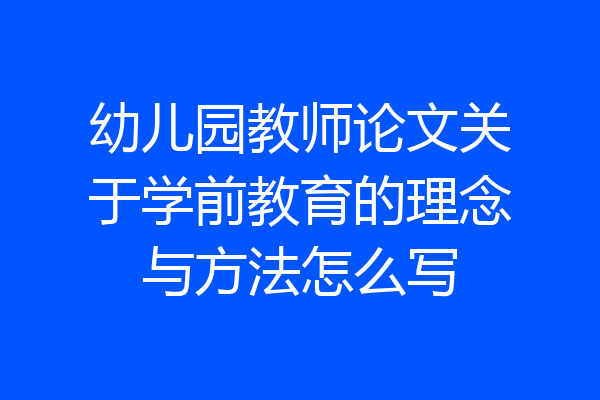 幼儿园教师论文关于学前教育的理念与方法怎么写