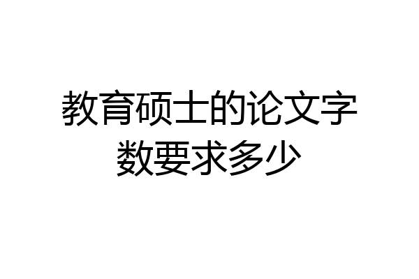 教育硕士的论文字数要求多少