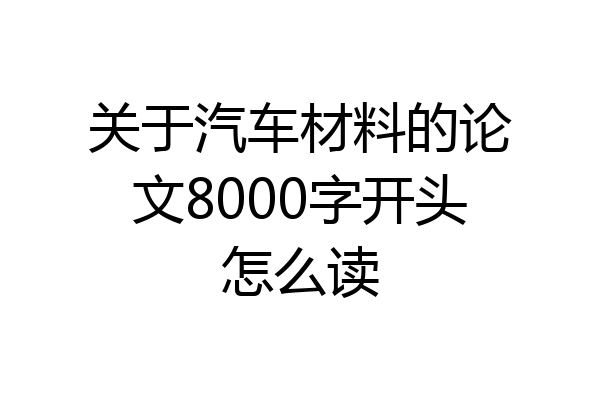 关于汽车材料的论文8000字开头怎么读