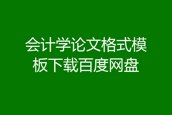 会计学论文格式模板下载百度网盘