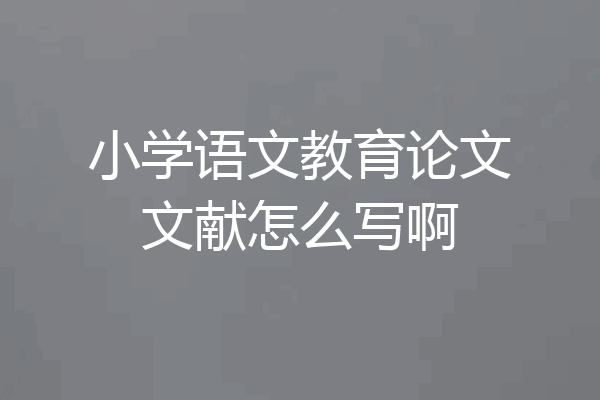 小学语文教育论文文献怎么写啊