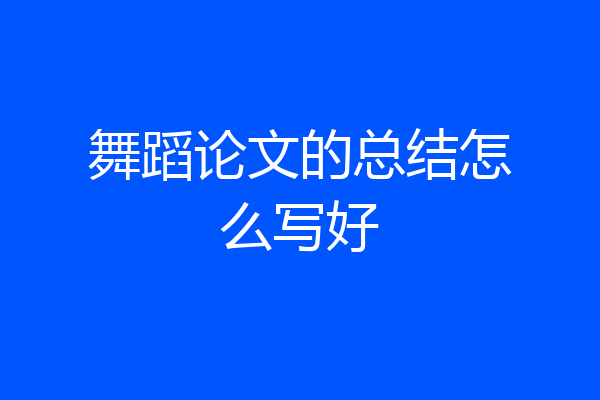 舞蹈论文的总结怎么写好