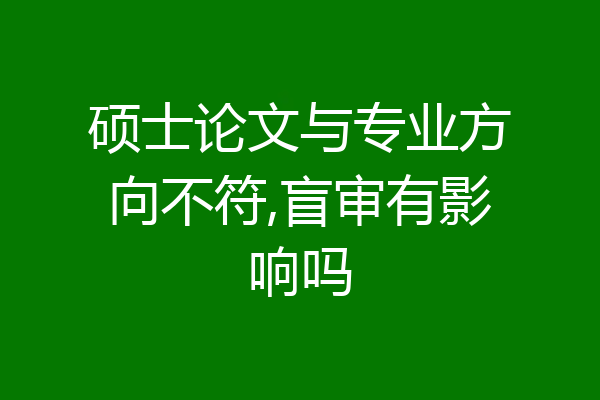 硕士论文与专业方向不符,盲审有影响吗