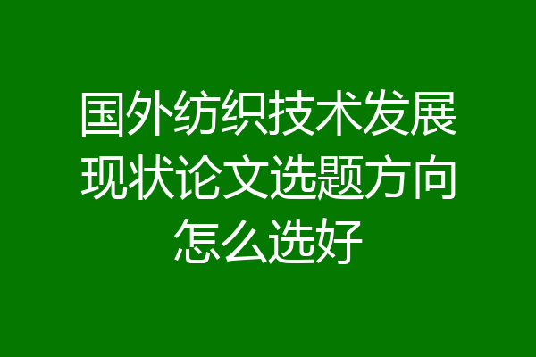 国外纺织技术发展现状论文选题方向怎么选好