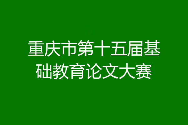重庆市第十五届基础教育论文大赛