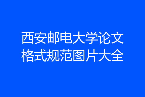 西安邮电大学论文格式规范图片大全