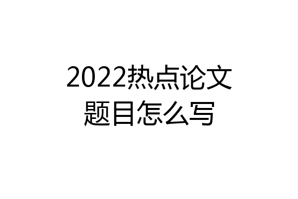 2022热点论文题目怎么写