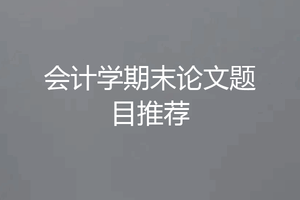 会计学期末论文题目推荐