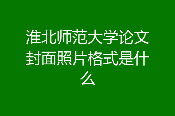 淮北师范大学论文封面照片格式是什么