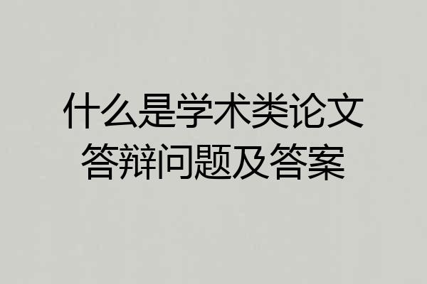 什么是学术类论文答辩问题及答案