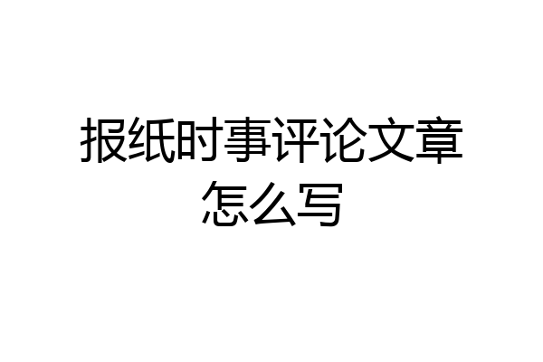 报纸时事评论文章怎么写