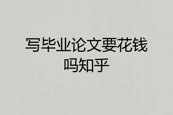 写毕业论文要花钱吗知乎