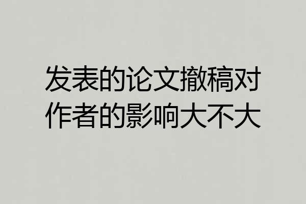 发表的论文撤稿对作者的影响大不大