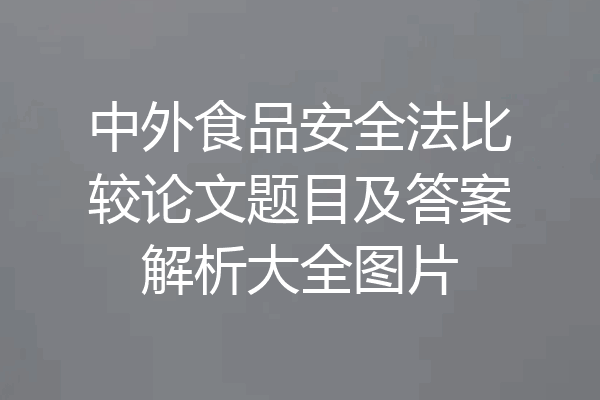 中外食品安全法比较论文题目及答案解析大全图片