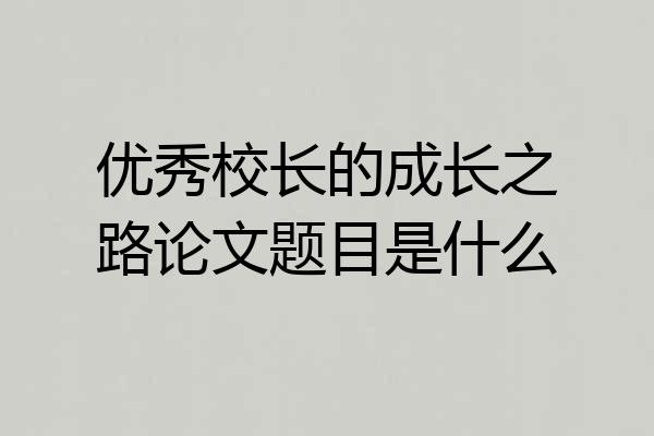 优秀校长的成长之路论文题目是什么
